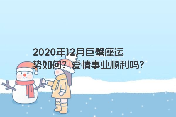 2020年12月巨蟹座运势如何？爱情事业顺利吗？