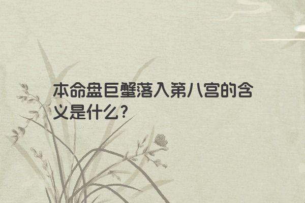 本命盘巨蟹落入第八宫的含义是什么？