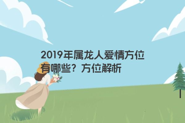 2019年属龙人爱情方位有哪些？方位解析