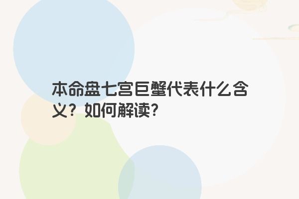 本命盘七宫巨蟹代表什么含义？如何解读？