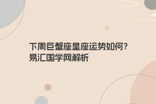 下周巨蟹座星座运势如何？易汇国学网解析