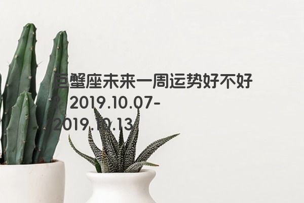 巨蟹座未来一周运势好不好？2019.10.07-2019.10.13