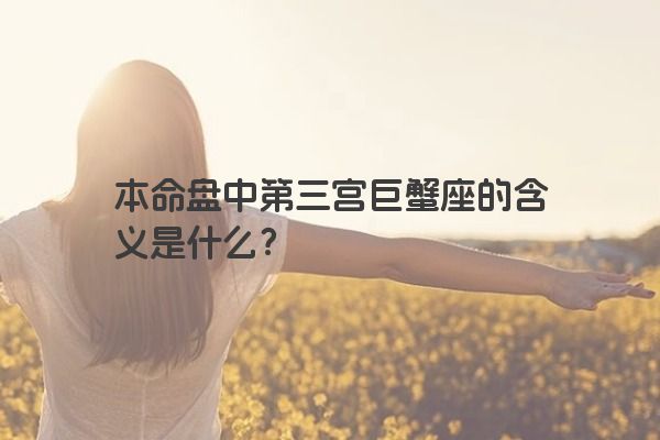 本命盘中第三宫巨蟹座的含义是什么？