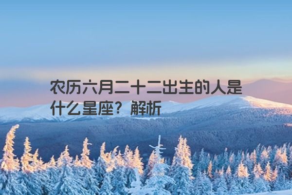 农历六月二十二出生的人是什么星座？解析