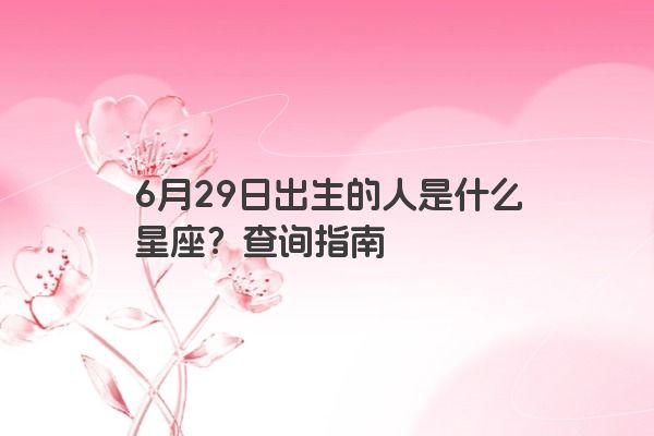 6月29日出生的人是什么星座？查询指南