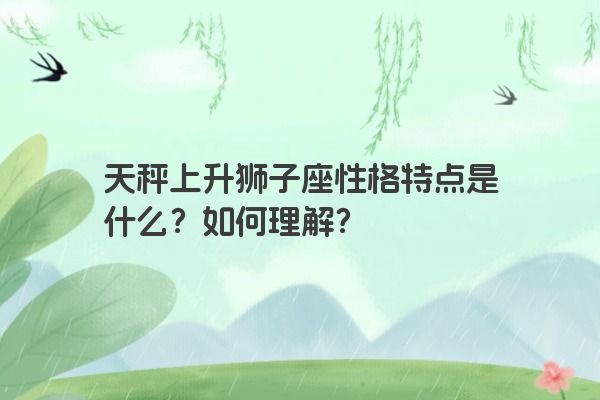 天秤上升狮子座性格特点是什么？如何理解？