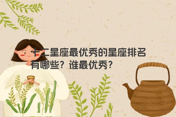 十二星座最优秀的星座排名有哪些？谁最优秀？