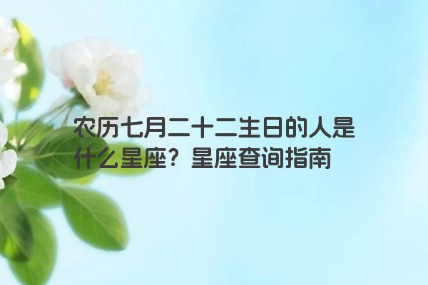 农历七月二十二生日的人是什么星座？星座查询指南