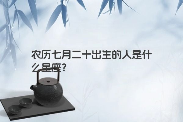 农历七月二十出生的人是什么星座？