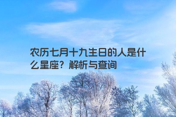 农历七月十九生日的人是什么星座？解析与查询