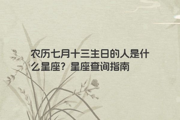 农历七月十三生日的人是什么星座？星座查询指南