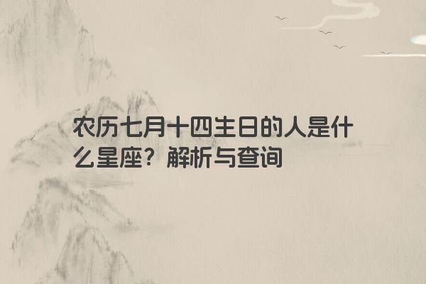 农历七月十四生日的人是什么星座？解析与查询