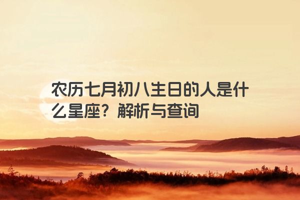 农历七月初八生日的人是什么星座？解析与查询