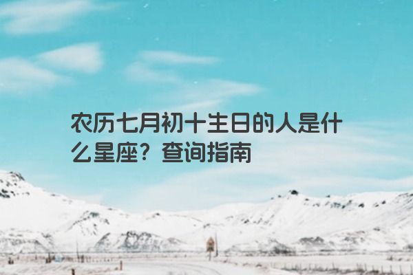 农历七月初十生日的人是什么星座？查询指南