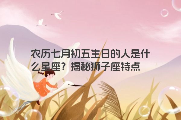 农历七月初五生日的人是什么星座？揭秘狮子座特点