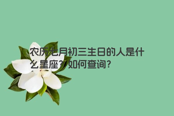 农历七月初三生日的人是什么星座？如何查询？