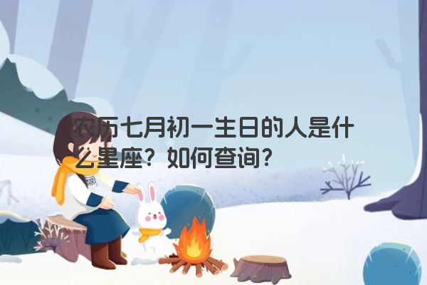 农历七月初一生日的人是什么星座？如何查询？