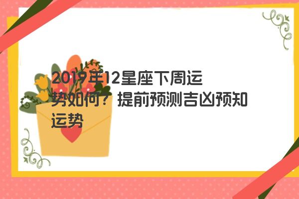 2019年12星座下周运势如何？提前预测吉凶预知运势