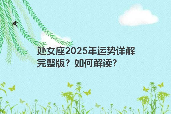 处女座2025年运势详解完整版？如何解读？