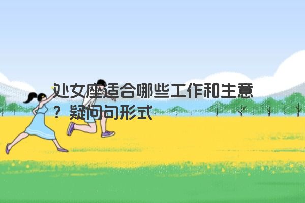 处女座适合哪些工作和生意？疑问句形式