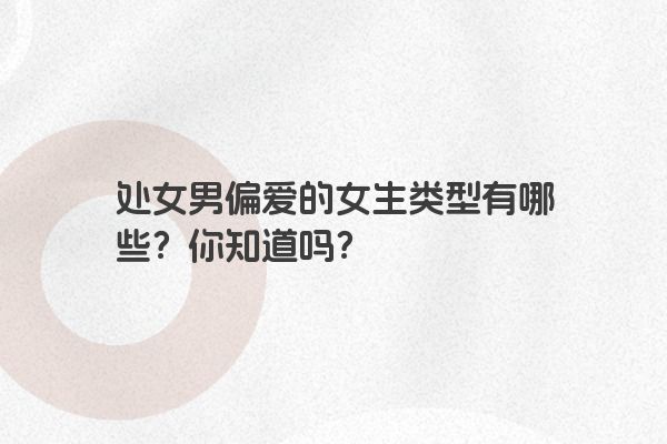 处女男偏爱的女生类型有哪些？你知道吗？