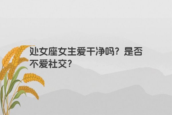处女座女生爱干净吗？是否不爱社交？