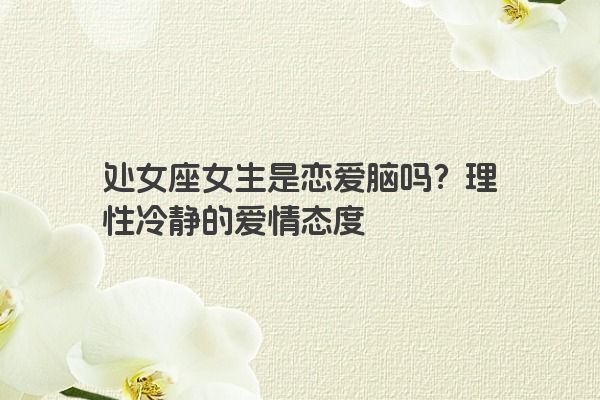 处女座女生是恋爱脑吗？理性冷静的爱情态度