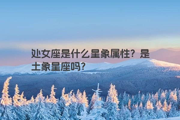 处女座是什么星象属性？是土象星座吗？