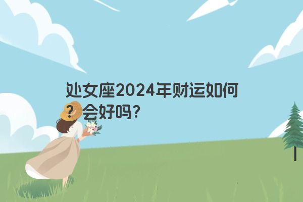 处女座2024年财运如何？会好吗？