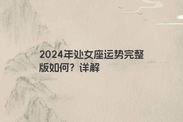 2024年处女座运势完整版如何？详解