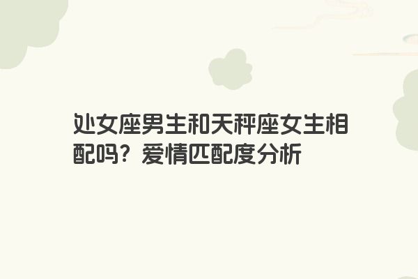 处女座男生和天秤座女生相配吗？爱情匹配度分析