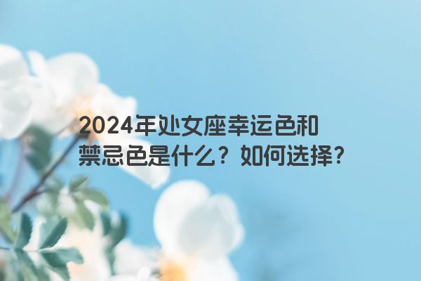 2024年处女座幸运色和禁忌色是什么？如何选择？