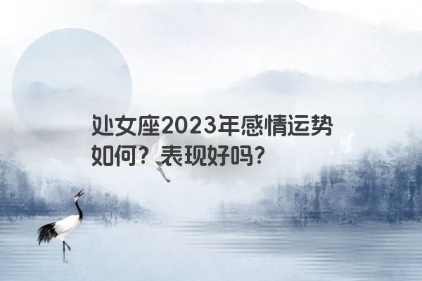 处女座2023年感情运势如何？表现好吗？