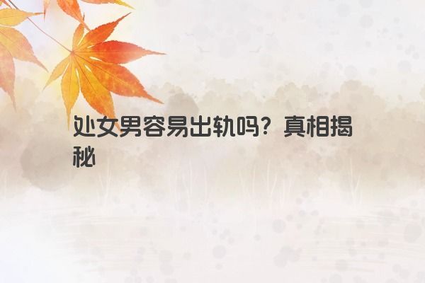 处女男容易出轨吗？真相揭秘