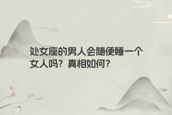 处女座的男人会随便睡一个女人吗？真相如何？