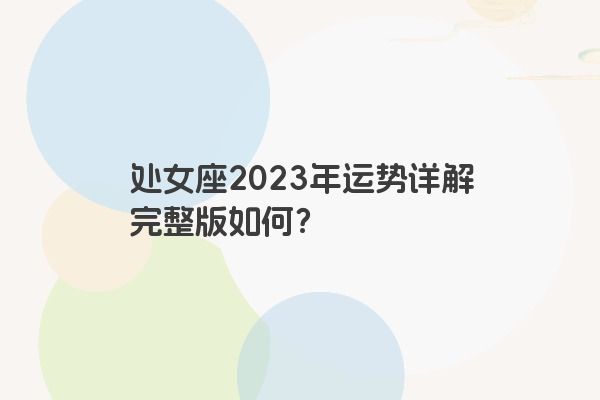 处女座2023年运势详解完整版如何？