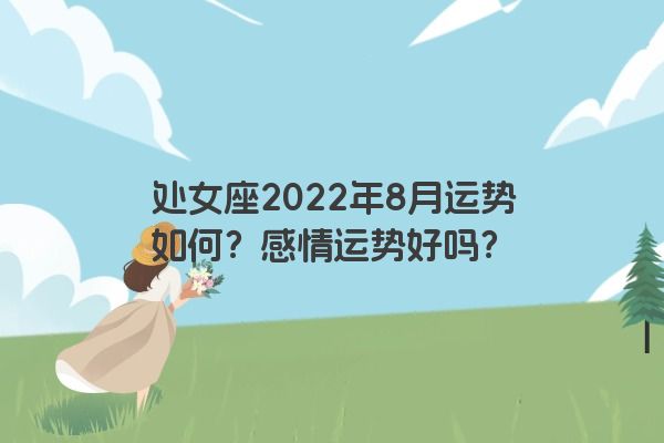 处女座2022年8月运势如何？感情运势好吗？