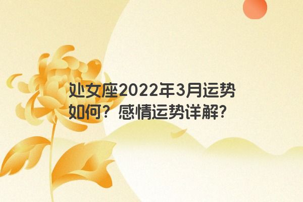 处女座2022年3月运势如何？感情运势详解？