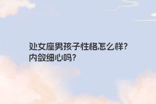 处女座男孩子性格怎么样？内敛细心吗？