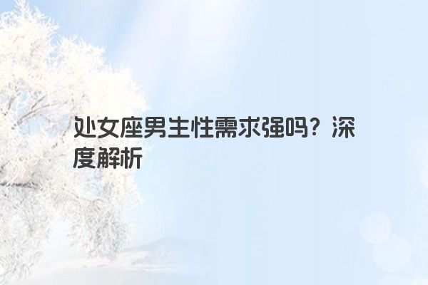 处女座男生性需求强吗？深度解析