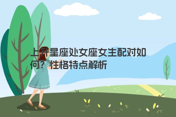 上升星座处女座女生配对如何？性格特点解析