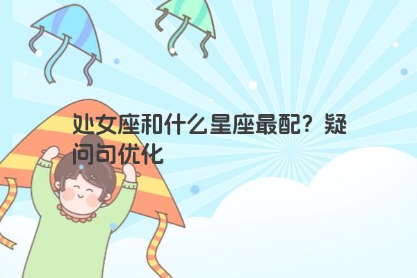 处女座和什么星座最配？疑问句优化