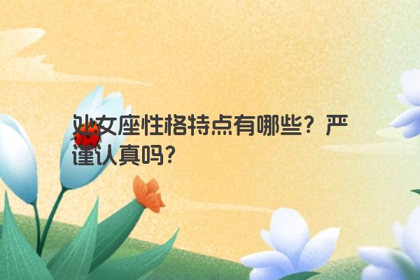 处女座性格特点有哪些？严谨认真吗？