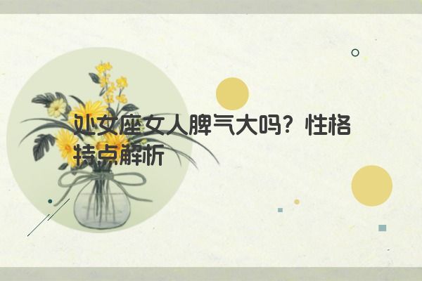 处女座女人脾气大吗？性格特点解析