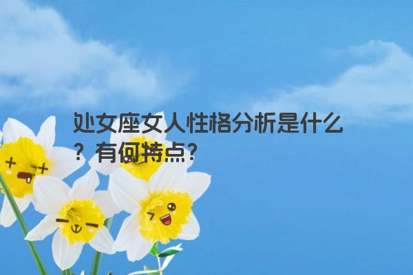 处女座女人性格分析是什么？有何特点？
