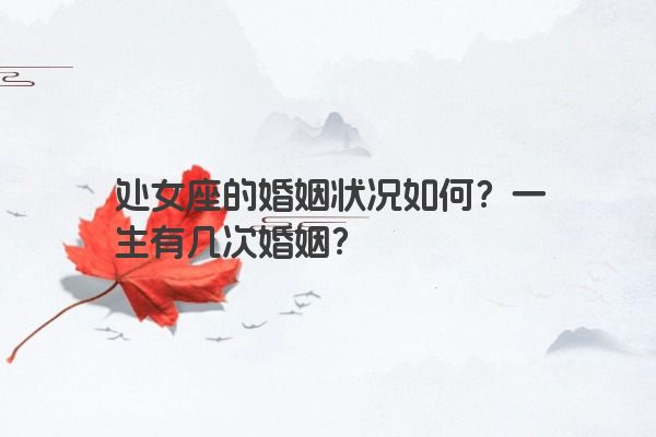 处女座的婚姻状况如何？一生有几次婚姻？