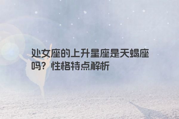 处女座的上升星座是天蝎座吗？性格特点解析