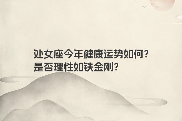 处女座今年健康运势如何？是否理性如铁金刚？