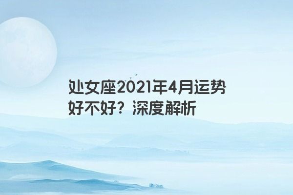 处女座2021年4月运势好不好？深度解析