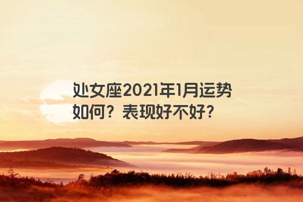 处女座2021年1月运势如何？表现好不好？